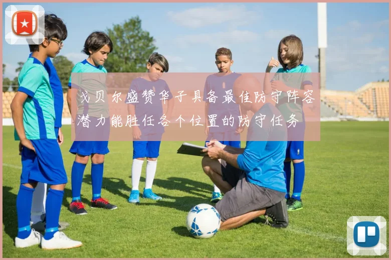 戈贝尔盛赞华子具备最佳防守阵容潜力能胜任各个位置的防守任务