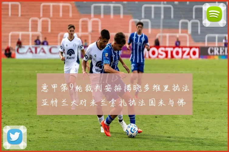 意甲第9轮裁判安排揭晓多维里执法亚特兰大对米兰索扎执法国米与佛罗伦萨之战
