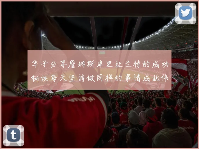 华子分享詹姆斯库里杜兰特的成功秘诀每天坚持做同样的事情成就伟大人生