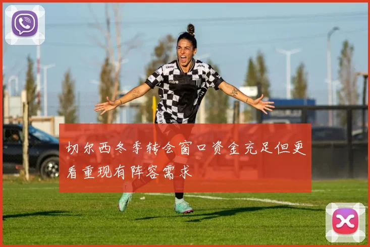切尔西冬季转会窗口资金充足但更看重现有阵容需求