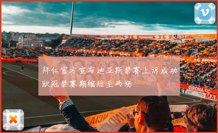 拜仁官方宣布迪亚斯禁赛上诉成功欧冠禁赛期缩短至两场