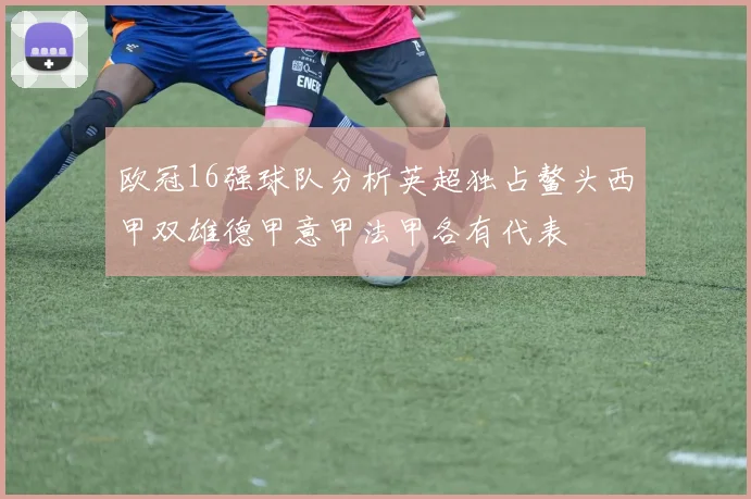 欧冠16强球队分析英超独占鳌头西甲双雄德甲意甲法甲各有代表